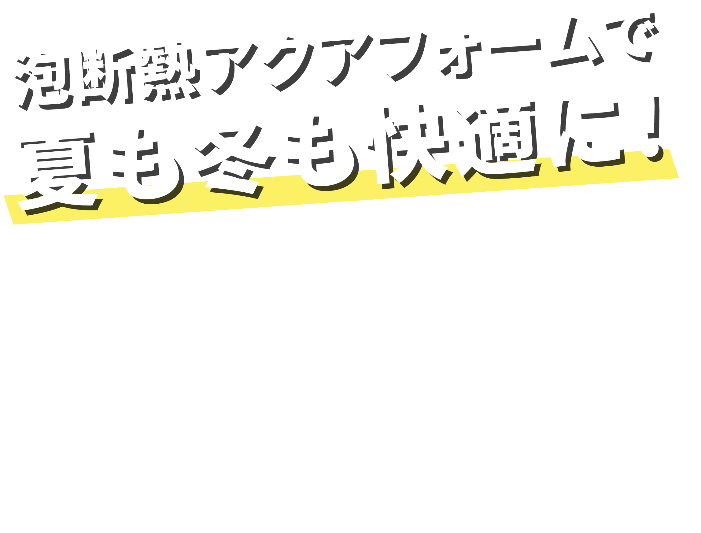 泡断熱アクアフォームで夏も冬も快適に！